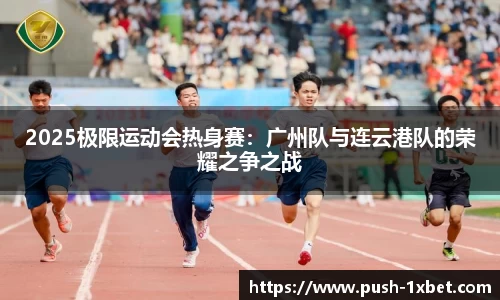 2025极限运动会热身赛：广州队与连云港队的荣耀之争之战