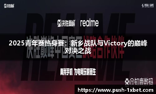 2025青年赛热身赛：新乡战队与Victory的巅峰对决之战