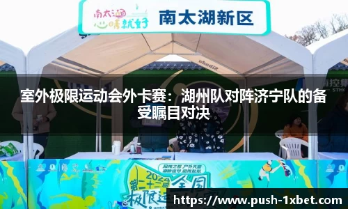 室外极限运动会外卡赛：湖州队对阵济宁队的备受瞩目对决