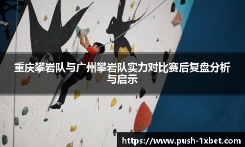 重庆攀岩队与广州攀岩队实力对比赛后复盘分析与启示