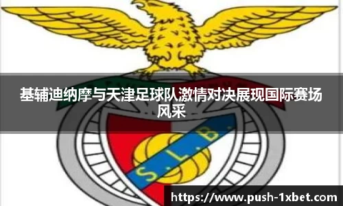 基辅迪纳摩与天津足球队激情对决展现国际赛场风采